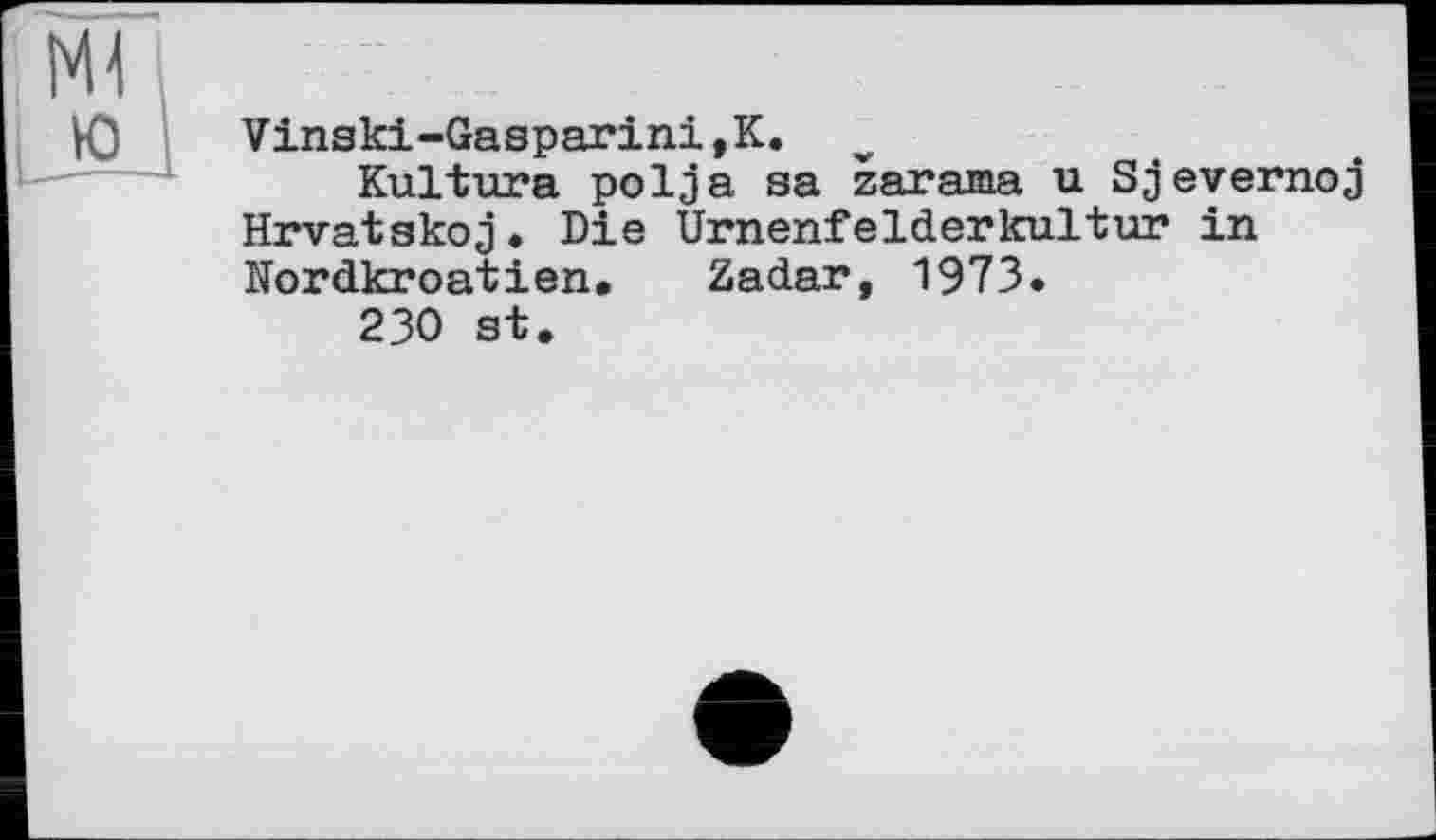 ﻿Vinski-Gasparini,K.
Kultura polja sa zarama u Sjevernoj Hrvatskoj. Die Urnenfelderkultur in Nordkroatien, Zadar, 1973.
230 st.